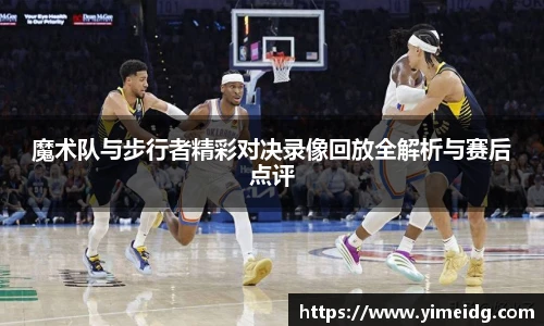魔术队与步行者精彩对决录像回放全解析与赛后点评